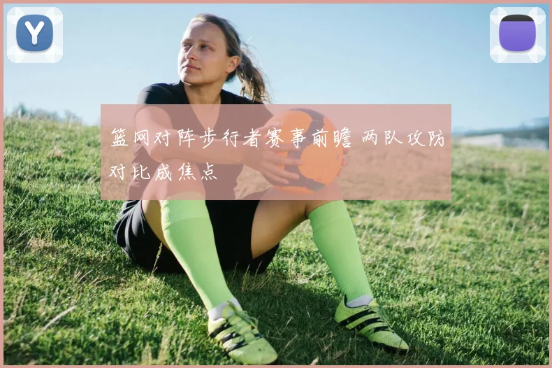 篮网对阵步行者赛事前瞻 两队攻防对比成焦点