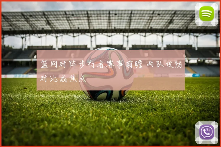 篮网对阵步行者赛事前瞻 两队攻防对比成焦点