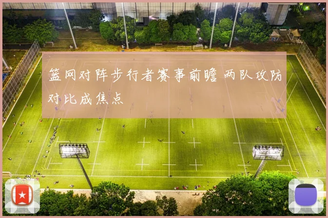 篮网对阵步行者赛事前瞻 两队攻防对比成焦点