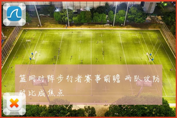 篮网对阵步行者赛事前瞻 两队攻防对比成焦点