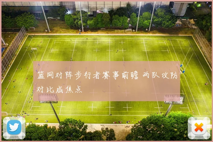 篮网对阵步行者赛事前瞻 两队攻防对比成焦点