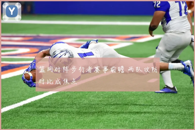 篮网对阵步行者赛事前瞻 两队攻防对比成焦点