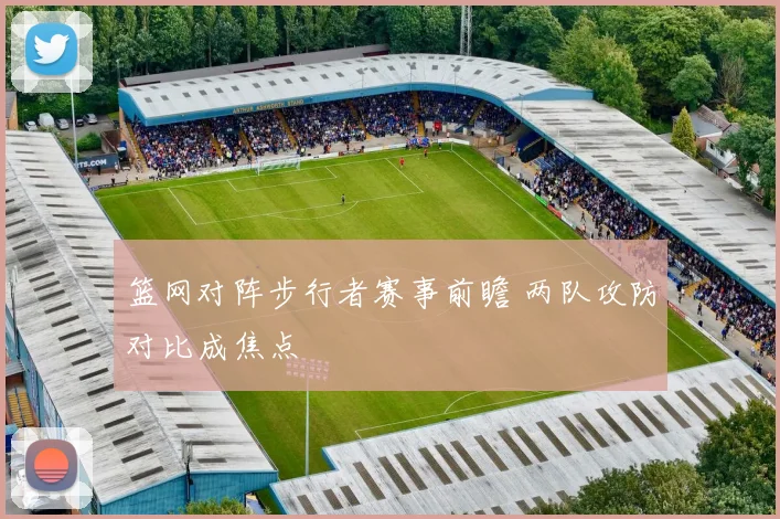 篮网对阵步行者赛事前瞻 两队攻防对比成焦点