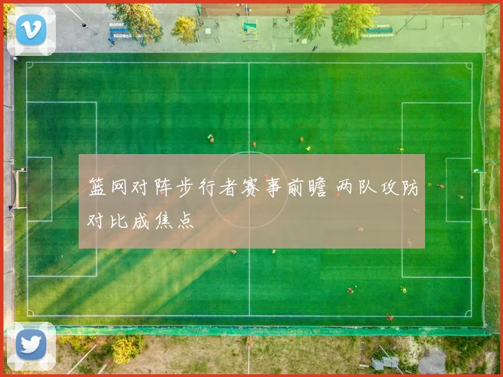 篮网对阵步行者赛事前瞻 两队攻防对比成焦点