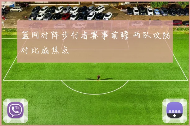 篮网对阵步行者赛事前瞻 两队攻防对比成焦点