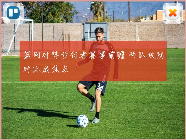 篮网对阵步行者赛事前瞻 两队攻防对比成焦点