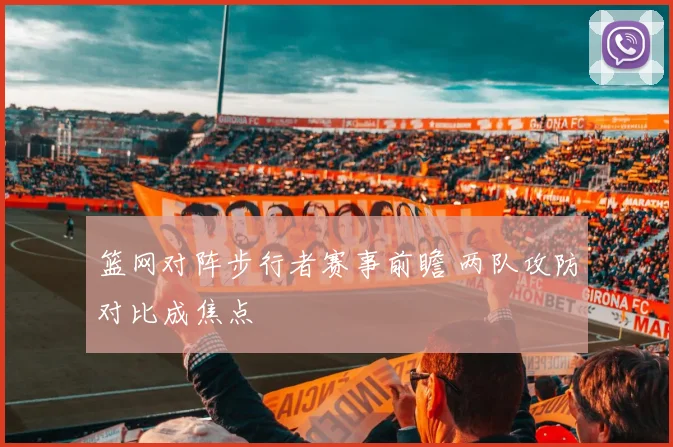 篮网对阵步行者赛事前瞻 两队攻防对比成焦点