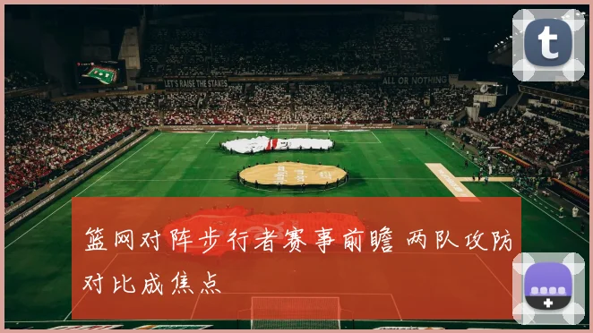 篮网对阵步行者赛事前瞻 两队攻防对比成焦点