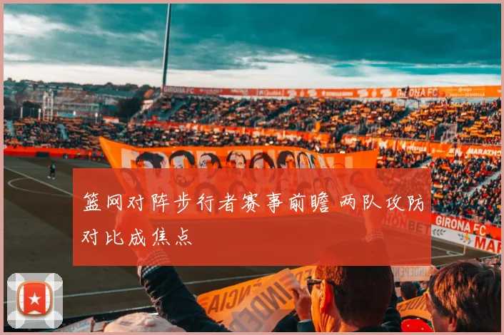 篮网对阵步行者赛事前瞻 两队攻防对比成焦点