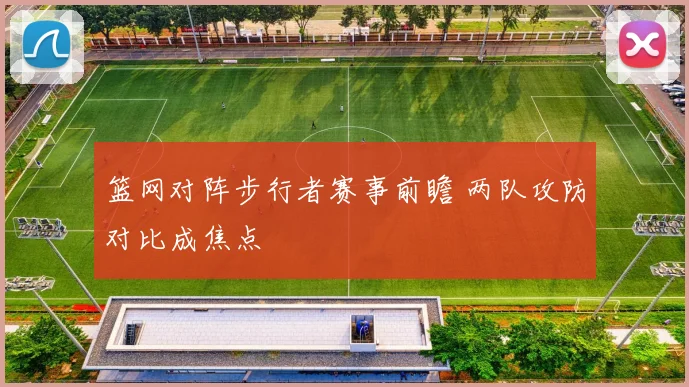 篮网对阵步行者赛事前瞻 两队攻防对比成焦点