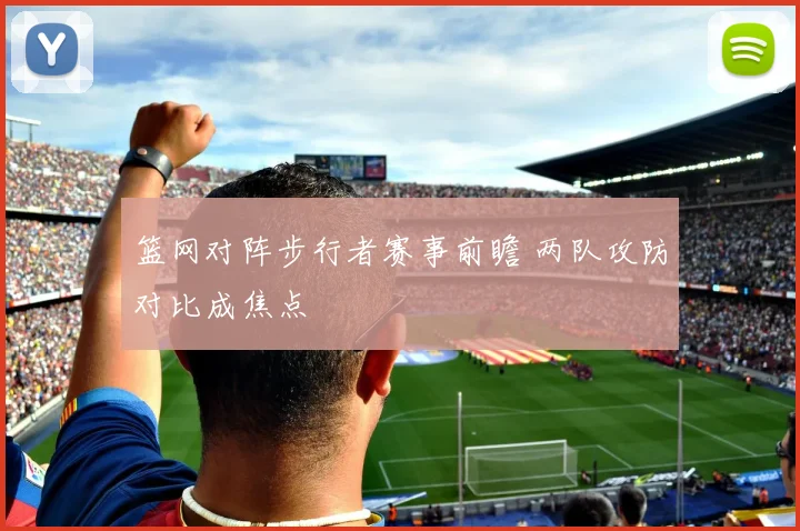 篮网对阵步行者赛事前瞻 两队攻防对比成焦点