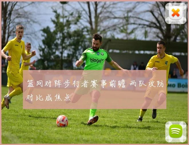 篮网对阵步行者赛事前瞻 两队攻防对比成焦点
