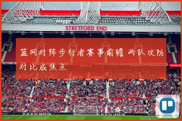 篮网对阵步行者赛事前瞻 两队攻防对比成焦点
