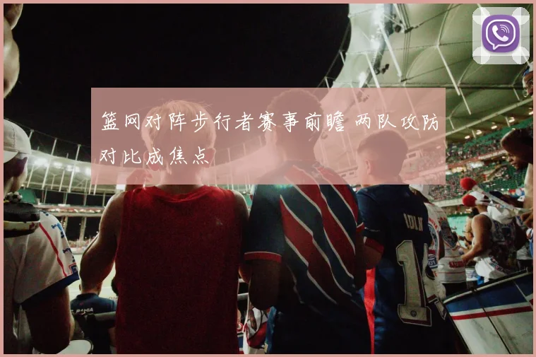 篮网对阵步行者赛事前瞻 两队攻防对比成焦点