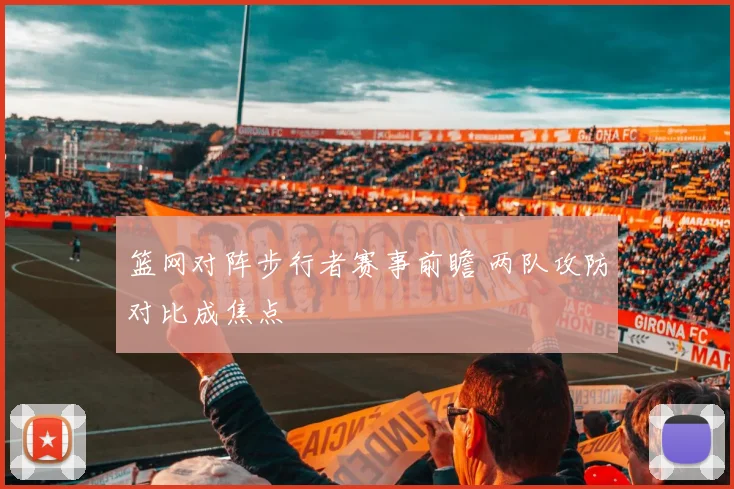 篮网对阵步行者赛事前瞻 两队攻防对比成焦点