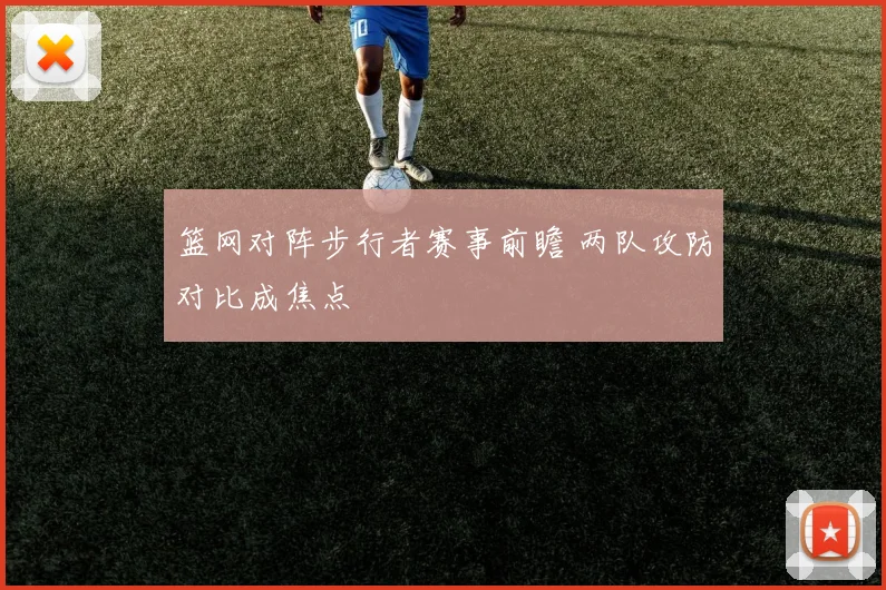 篮网对阵步行者赛事前瞻 两队攻防对比成焦点