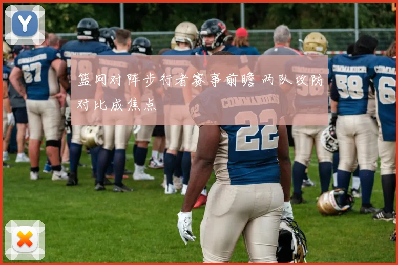 篮网对阵步行者赛事前瞻 两队攻防对比成焦点