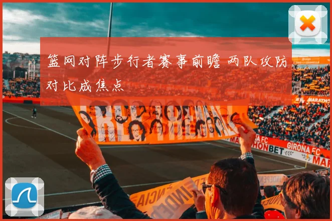 篮网对阵步行者赛事前瞻 两队攻防对比成焦点