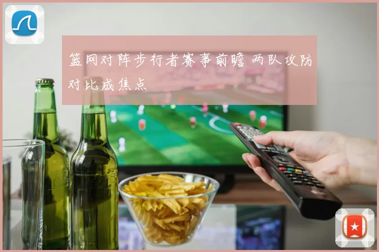 篮网对阵步行者赛事前瞻 两队攻防对比成焦点