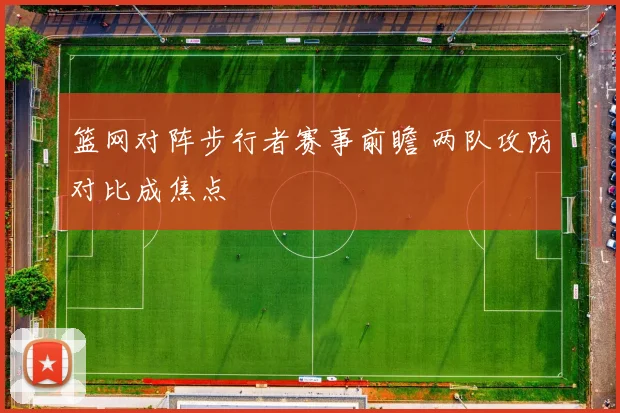 篮网对阵步行者赛事前瞻 两队攻防对比成焦点