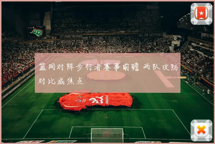 篮网对阵步行者赛事前瞻 两队攻防对比成焦点