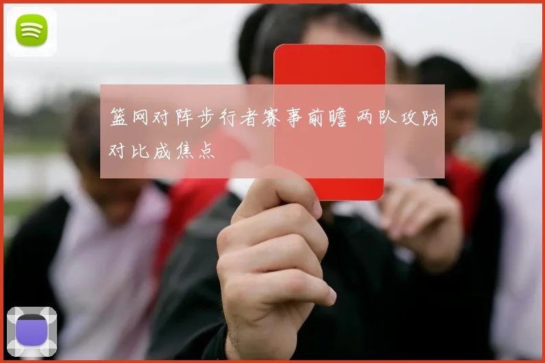 篮网对阵步行者赛事前瞻 两队攻防对比成焦点