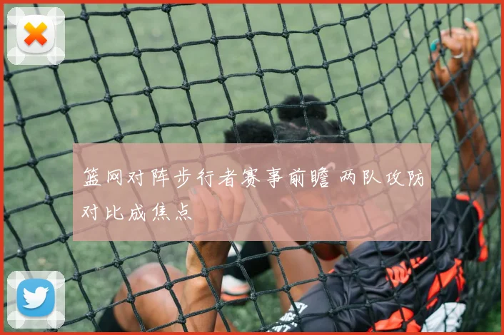 篮网对阵步行者赛事前瞻 两队攻防对比成焦点