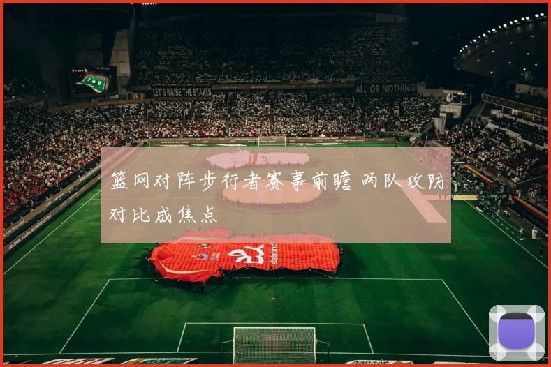 篮网对阵步行者赛事前瞻 两队攻防对比成焦点