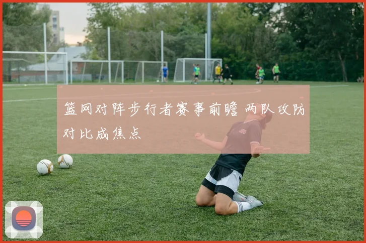 篮网对阵步行者赛事前瞻 两队攻防对比成焦点