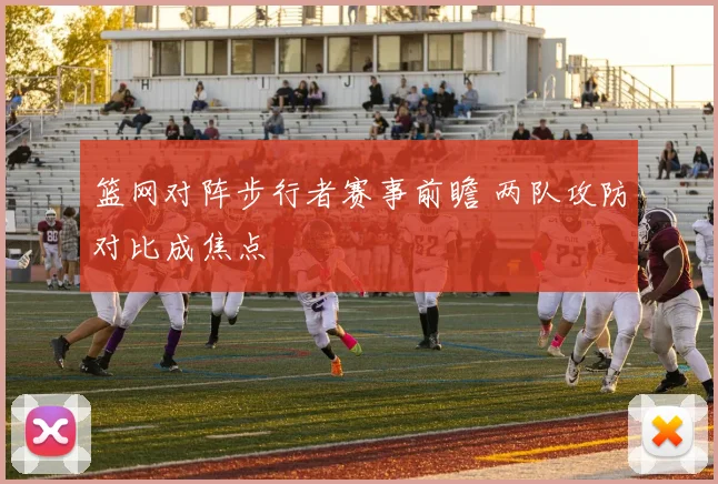 篮网对阵步行者赛事前瞻 两队攻防对比成焦点