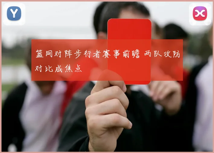 篮网对阵步行者赛事前瞻 两队攻防对比成焦点