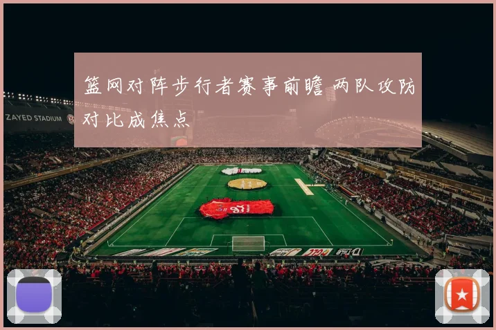 篮网对阵步行者赛事前瞻 两队攻防对比成焦点