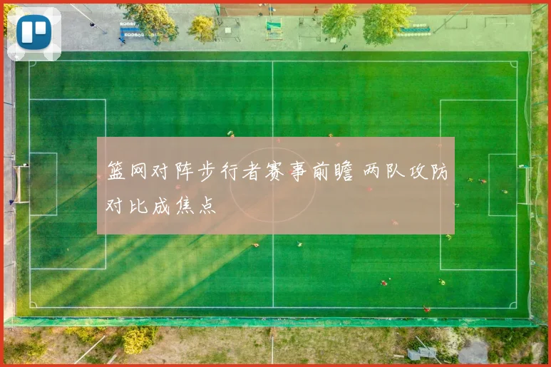 篮网对阵步行者赛事前瞻 两队攻防对比成焦点