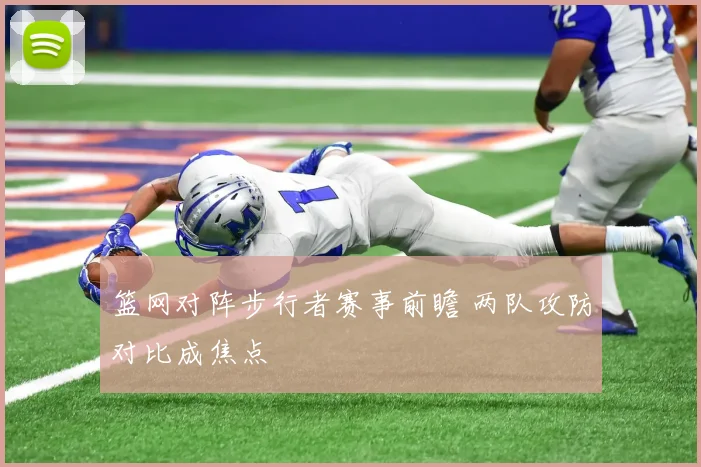 篮网对阵步行者赛事前瞻 两队攻防对比成焦点
