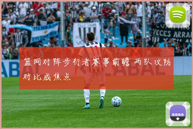 篮网对阵步行者赛事前瞻 两队攻防对比成焦点