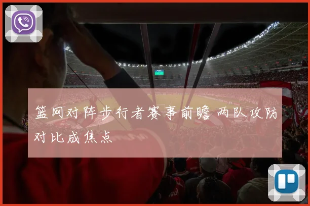 篮网对阵步行者赛事前瞻 两队攻防对比成焦点