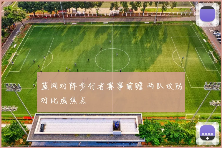 篮网对阵步行者赛事前瞻 两队攻防对比成焦点