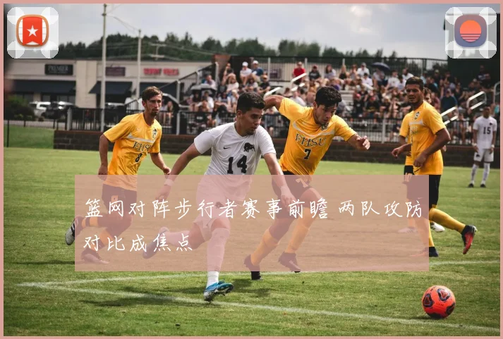 篮网对阵步行者赛事前瞻 两队攻防对比成焦点