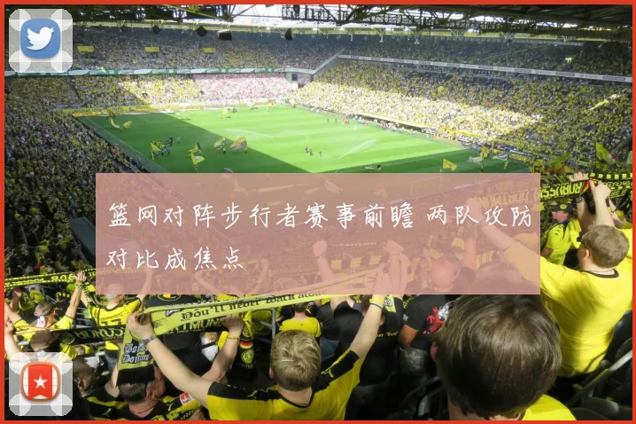 篮网对阵步行者赛事前瞻 两队攻防对比成焦点