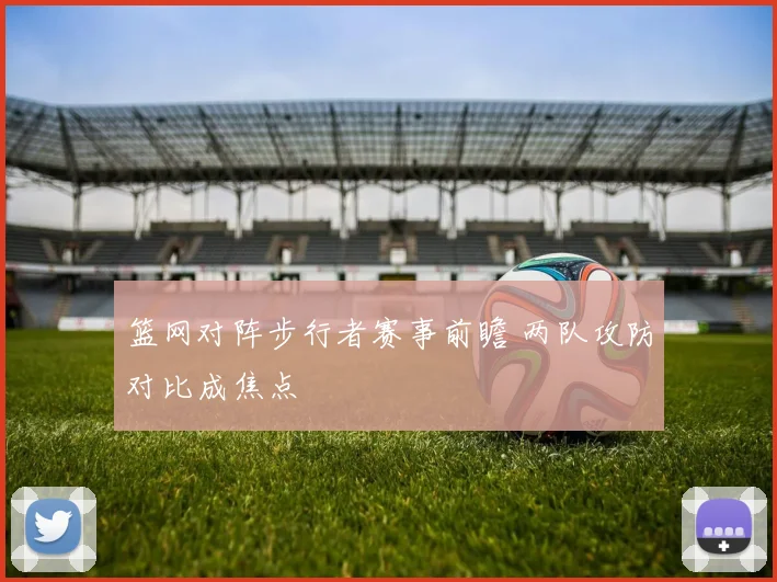 篮网对阵步行者赛事前瞻 两队攻防对比成焦点