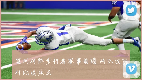 篮网对阵步行者赛事前瞻 两队攻防对比成焦点