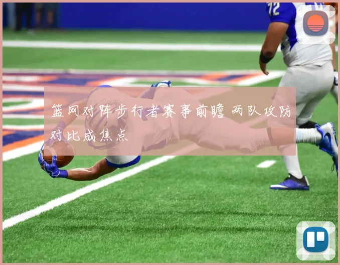 篮网对阵步行者赛事前瞻 两队攻防对比成焦点