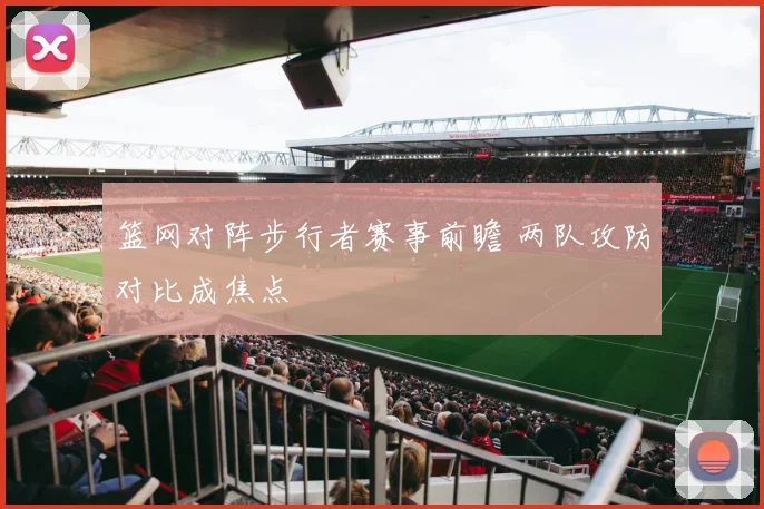 篮网对阵步行者赛事前瞻 两队攻防对比成焦点