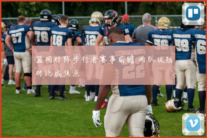 篮网对阵步行者赛事前瞻 两队攻防对比成焦点