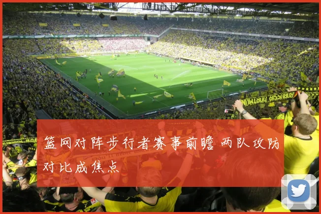 篮网对阵步行者赛事前瞻 两队攻防对比成焦点