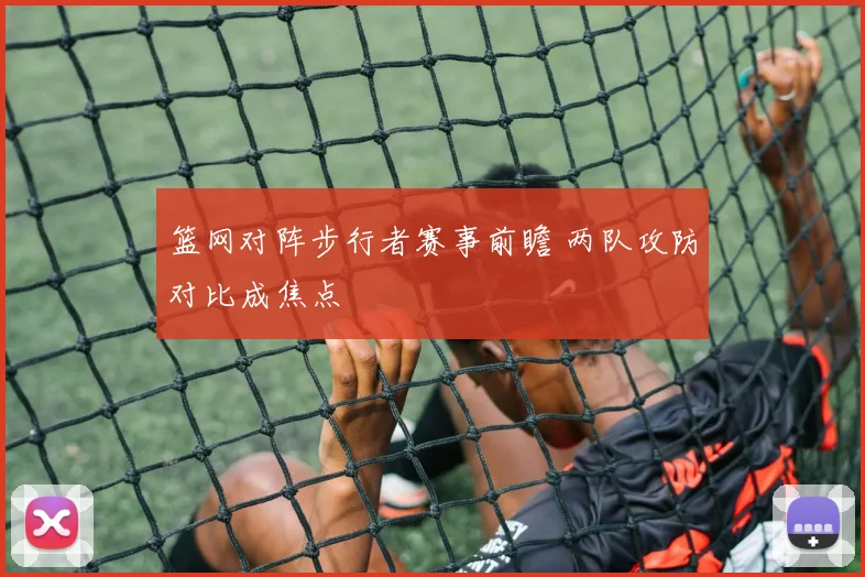 篮网对阵步行者赛事前瞻 两队攻防对比成焦点