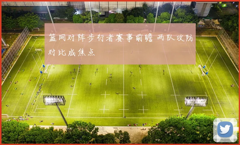篮网对阵步行者赛事前瞻 两队攻防对比成焦点
