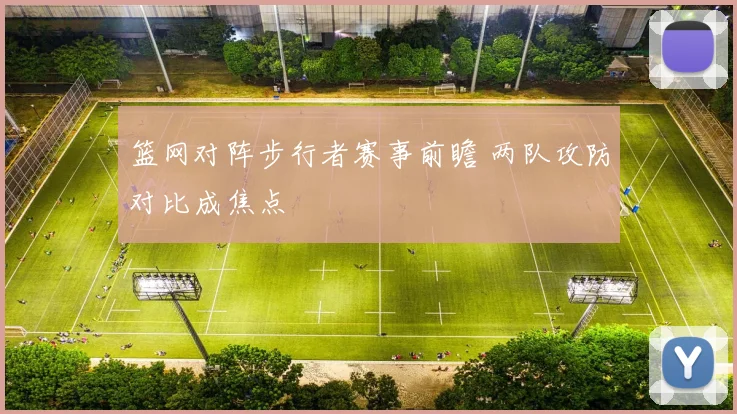 篮网对阵步行者赛事前瞻 两队攻防对比成焦点