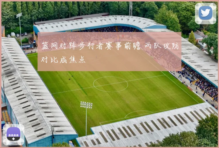 篮网对阵步行者赛事前瞻 两队攻防对比成焦点