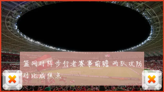 篮网对阵步行者赛事前瞻 两队攻防对比成焦点